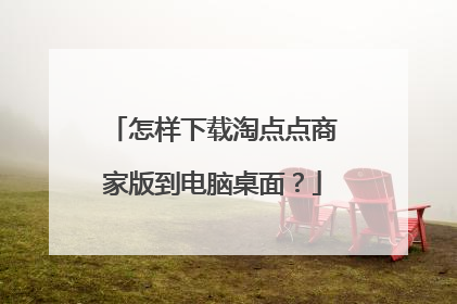怎样下载淘点点商家版到电脑桌面?