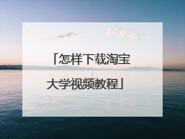 怎样下载淘宝大学视频教程