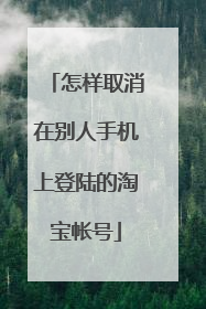 怎样取消在别人手机上登陆的淘宝帐号