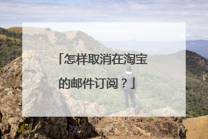怎样取消在淘宝的邮件订阅?