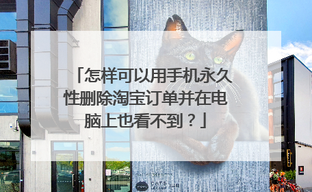 怎样可以用手机永久性删除淘宝订单并在电脑上也看不到?