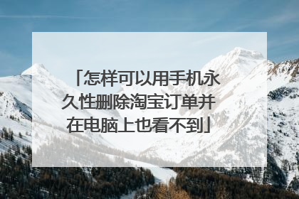 怎样可以用手机永久性删除淘宝订单并在电脑上也看不到
