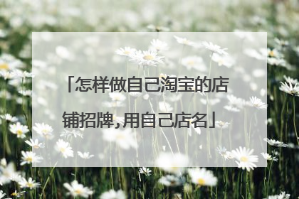怎样做自己淘宝的店铺招牌,用自己店名