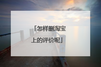 怎样删淘宝上的评价呢