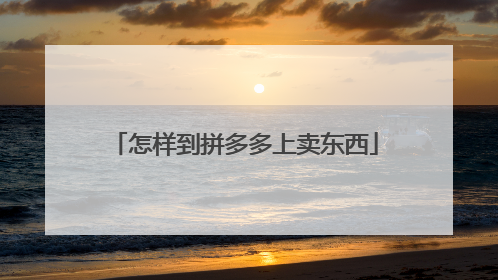 怎样到拼多多上卖东西