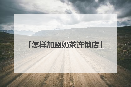 怎样加盟奶茶连锁店