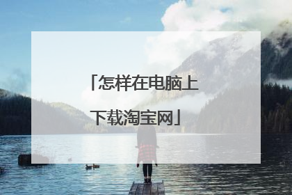 怎样在电脑上下载淘宝网