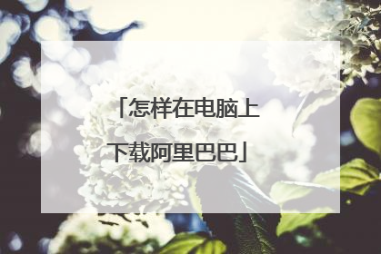 怎样在电脑上下载阿里巴巴