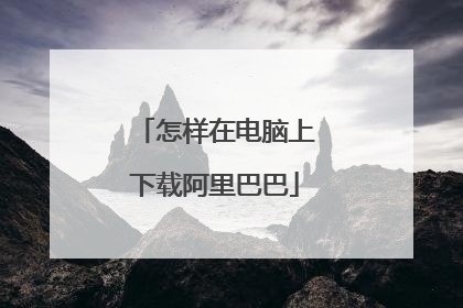 怎样在电脑上下载阿里巴巴