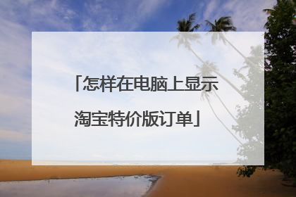 怎样在电脑上显示淘宝特价版订单
