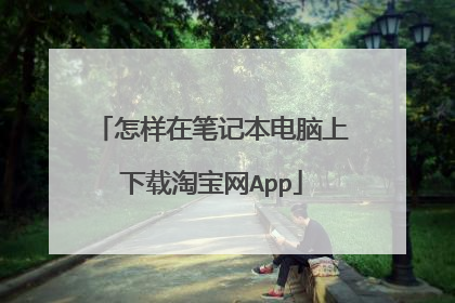 怎样在笔记本电脑上下载淘宝网App