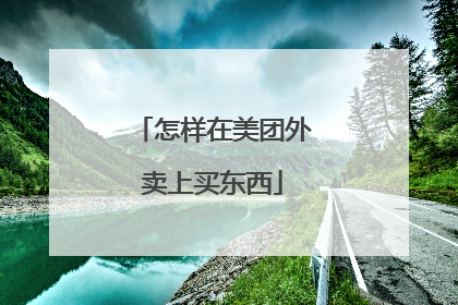 怎样在美团外卖上买东西
