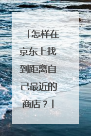 怎样在京东上找到距离自己最近的商店?