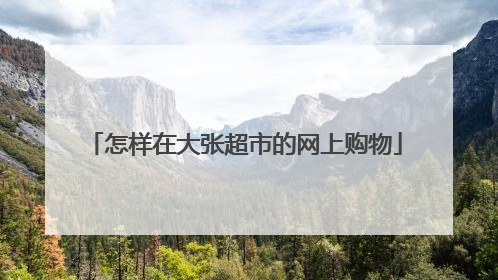怎样在大张超市的网上购物
