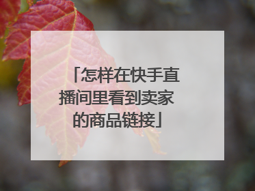 怎样在快手直播间里看到卖家的商品链接