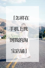 怎样在手机上找到我的淘宝店铺