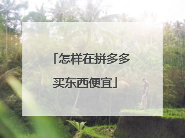 怎样在拼多多买东西便宜