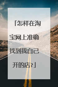 怎样在淘宝网上准确找到我自己开的店?