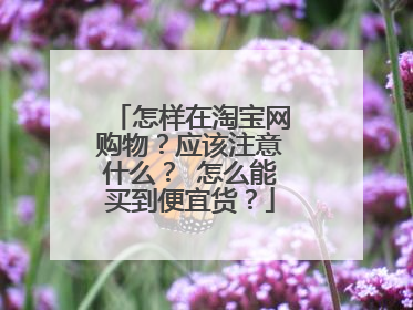 怎样在淘宝网购物?应该注意什么? 怎么能买到便宜货?