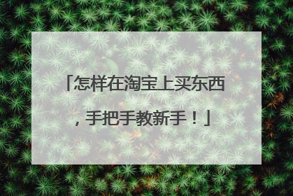 怎样在淘宝上买东西,手把手教新手!