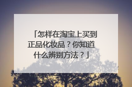 怎样在淘宝上买到正品化妆品？你知道什么辨别方法？