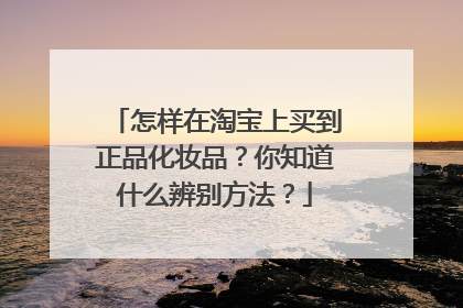 怎样在淘宝上买到正品化妆品?你知道什么辨别方法?