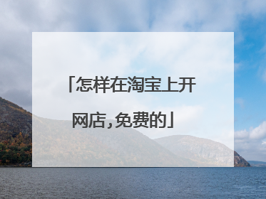 怎样在淘宝上开网店,免费的