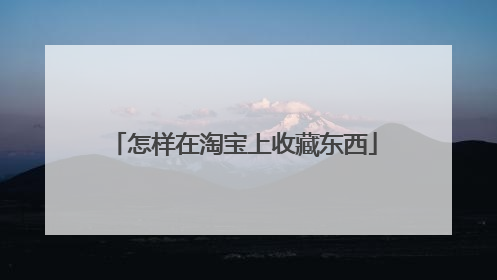 怎样在淘宝上收藏东西
