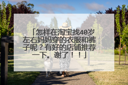 怎样在淘宝找40岁左右妈妈穿的衣服和裤子呢?有好的店铺推荐一下。谢了!!