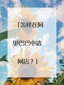怎样在阿里巴巴申请网店?