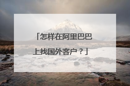 怎样在阿里巴巴上找国外客户?