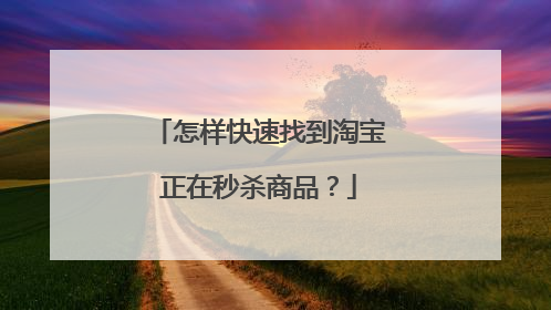 怎样快速找到淘宝正在秒杀商品?