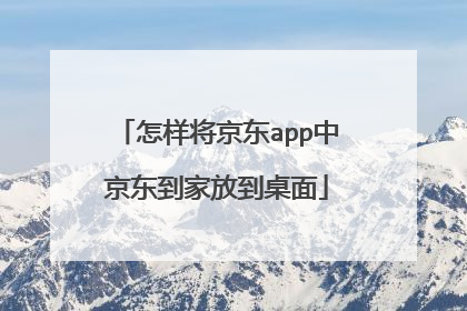 怎样将京东app中京东到家放到桌面