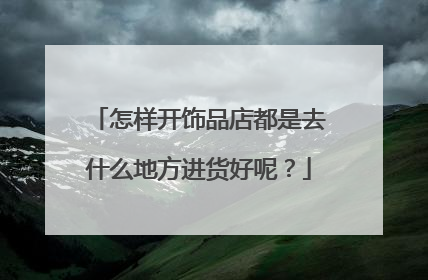怎样开饰品店都是去什么地方进货好呢?