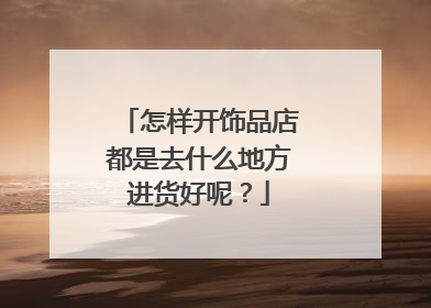 怎样开饰品店都是去什么地方进货好呢?