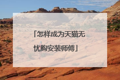 怎样成为天猫无忧购安装师傅