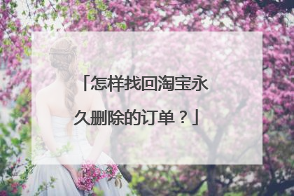 怎样找回淘宝永久删除的订单?