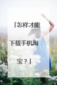 怎样才能下载手机淘宝?