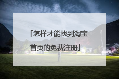 怎样才能找到淘宝首页的免费注册