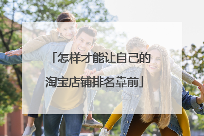 怎样才能让自己的淘宝店铺排名靠前