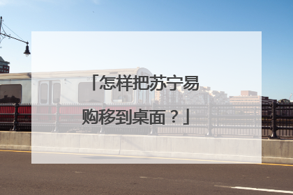 怎样把苏宁易购移到桌面?
