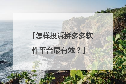 怎样投诉拼多多软件平台最有效?