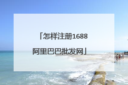 怎样注册1688阿里巴巴批发网
