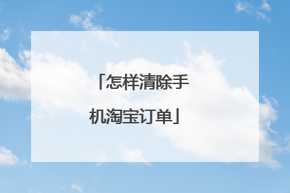怎样清除手机淘宝订单