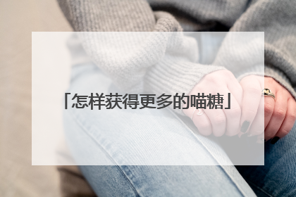 怎样获得更多的喵糖