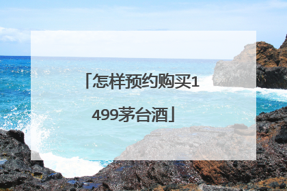 怎样预约购买1499茅台酒