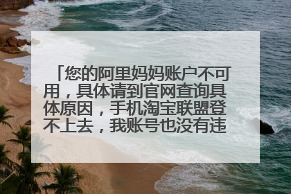 您的阿里妈妈账户不可用,具体请到官网查询具体原因,手机淘宝联盟登不上去,我账号也没有违规怎么回事啊