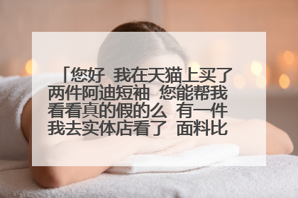 您好 我在天猫上买了两件阿迪短袖 您能帮我看看真的假的么 有一件我去实体店看了 面料比实体店的硬多了