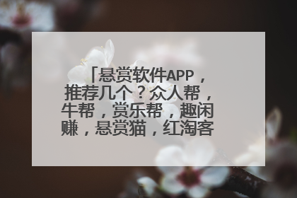 悬赏软件APP,推荐几个?众人帮,牛帮,赏乐帮,趣闲赚,悬赏猫,红淘客,这几个那个好?