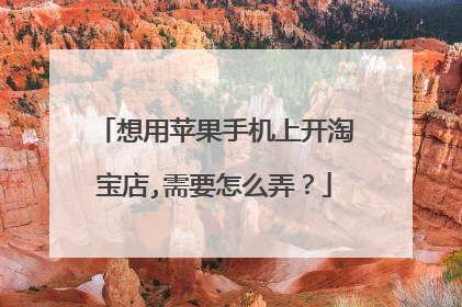 想用苹果手机上开淘宝店,需要怎么弄?